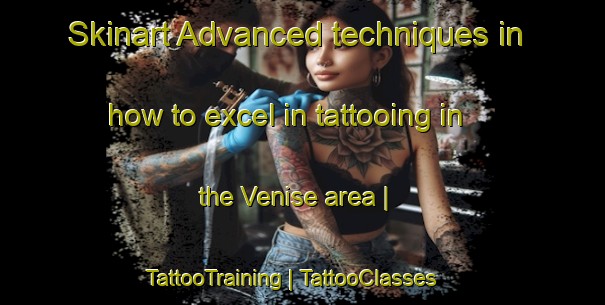 Skinart Advanced techniques in how to excel in tattooing in the Venise area | TattooTraining | TattooClasses | SkinartTraining-France
